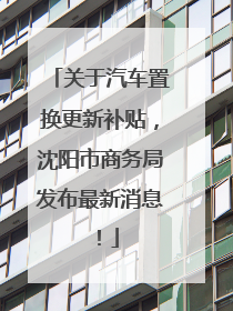 关于汽车置换更新补贴，沈阳市商务局发布最新消息！