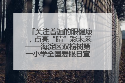 关注普遍的眼健康，点亮“睛”彩未来——海淀区双榆树第一小学全国爱眼日宣传教育活动