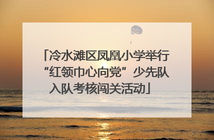 冷水滩区凤凰小学举行“红领巾心向党”少先队入队考核闯关活动