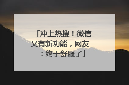 冲上热搜！微信又有新功能，网友：终于舒服了