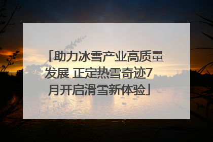助力冰雪产业高质量发展 正定热雪奇迹7月开启滑雪新体验