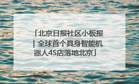 北京日报社区小板报｜全球首个具身智能机器人4S店落地北京