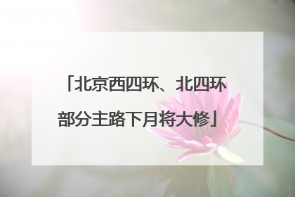北京西四环、北四环部分主路下月将大修