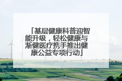 基层健康科普迎智能升级，轻松健康与渐健医疗携手推出健康公益专项行动