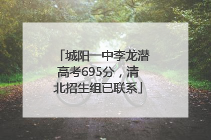 城阳一中李龙潜高考695分，清北招生组已联系