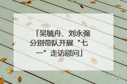 吴毓舟、刘永强分别带队开展“七一”走访慰问
