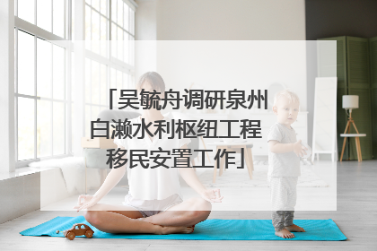 吴毓舟调研泉州白濑水利枢纽工程移民安置工作