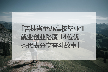 吉林省举办高校毕业生就业创业路演 14位优秀代表分享奋斗故事