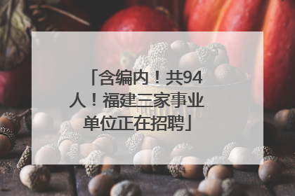 含编内！共94人！福建三家事业单位正在招聘