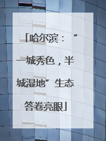 哈尔滨：“一城秀色，半城湿地”生态答卷亮眼