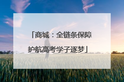 商城：全链条保障护航高考学子逐梦