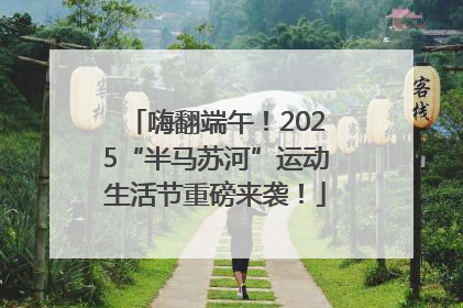 嗨翻端午！2025“半马苏河”运动生活节重磅来袭！