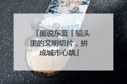 图说东营丨镜头里的文明切片，拼成城市心跳
