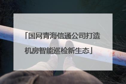 国网青海信通公司打造机房智能巡检新生态