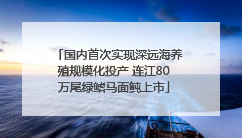 国内首次实现深远海养殖规模化投产 连江80万尾绿鳍马面鲀上市