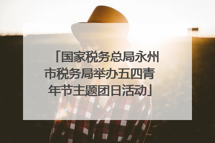 国家税务总局永州市税务局举办五四青年节主题团日活动