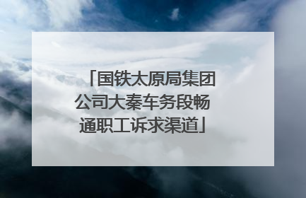 国铁太原局集团公司大秦车务段畅通职工诉求渠道