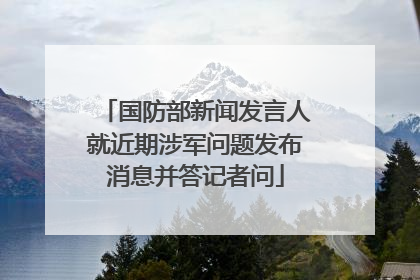 国防部新闻发言人就近期涉军问题发布消息并答记者问