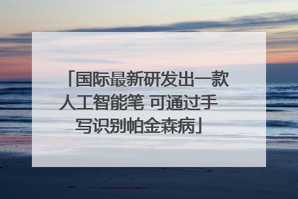 国际最新研发出一款人工智能笔 可通过手写识别帕金森病