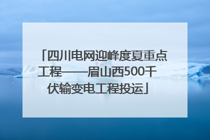 四川电网迎峰度夏重点工程——眉山西500千伏输变电工程投运