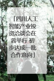 四川人工智能产业投资洽谈会在蓉举行 初步达成一批合作意向