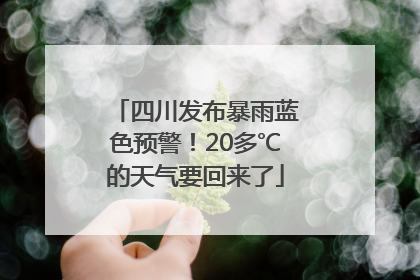 四川发布暴雨蓝色预警！20多℃的天气要回来了
