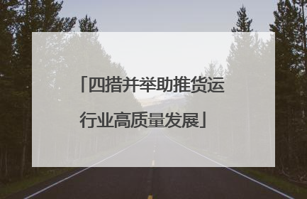 四措并举助推货运行业高质量发展