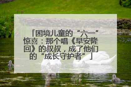困境儿童的“六一”惊喜：那个唱《早安隆回》的叔叔，成了他们的“成长守护者”