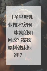圣吗哪乳业技术突围：冰勃朗如何改写茶饮原料健康标准？