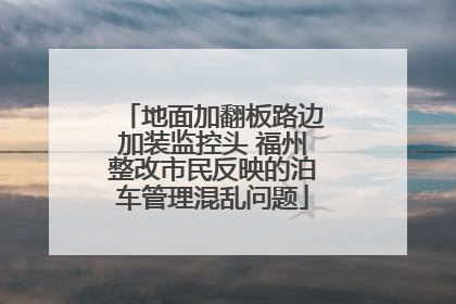 地面加翻板路边加装监控头 福州整改市民反映的泊车管理混乱问题