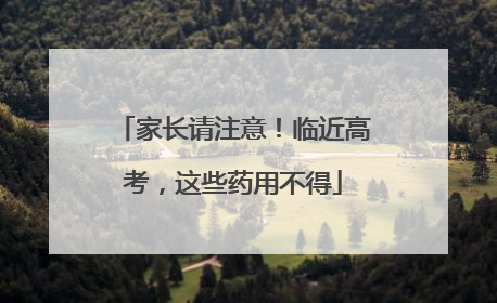 家长请注意！临近高考，这些药用不得