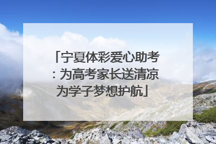宁夏体彩爱心助考：为高考家长送清凉 为学子梦想护航