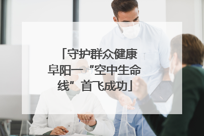 守护群众健康 阜阳一“空中生命线”首飞成功