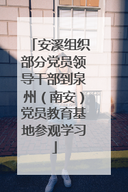 安溪组织部分党员领导干部到泉州（南安）党员教育基地参观学习