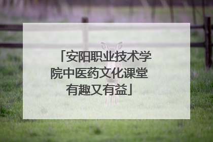 安阳职业技术学院中医药文化课堂有趣又有益