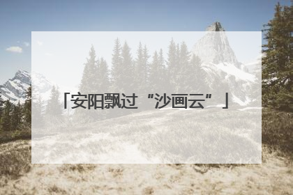 安阳飘过“沙画云”