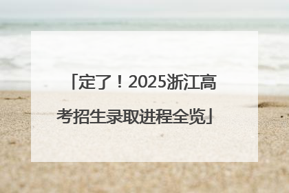 定了！2025浙江高考招生录取进程全览
