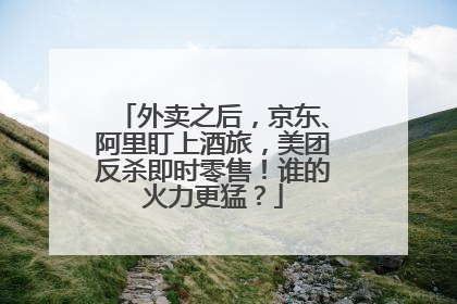 外卖之后，京东、阿里盯上酒旅，美团反杀即时零售！谁的火力更猛？