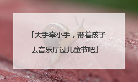 大手牵小手，带着孩子去音乐厅过儿童节吧