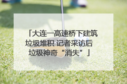 大连一高速桥下建筑垃圾堆积 记者采访后垃圾神奇“消失”
