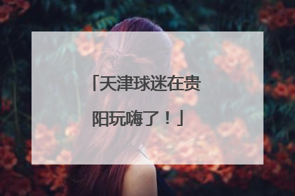 天津球迷在贵阳玩嗨了！