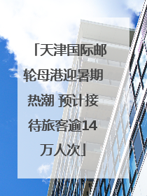 天津国际邮轮母港迎暑期热潮 预计接待旅客逾14万人次