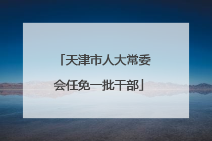 天津市人大常委会任免一批干部