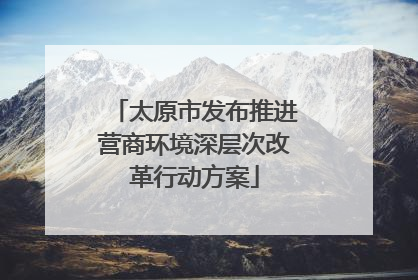 太原市发布推进营商环境深层次改革行动方案