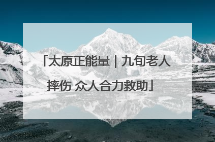 太原正能量｜九旬老人摔伤 众人合力救助