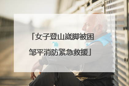 女子登山崴脚被困 邹平消防紧急救援