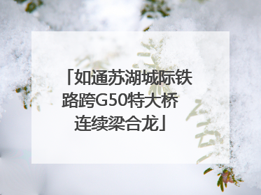 如通苏湖城际铁路跨G50特大桥连续梁合龙