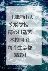 威海山大实验学校：精心打造艺术校园 让每个生命都精彩