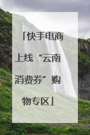 快手电商上线“云南消费券”购物专区