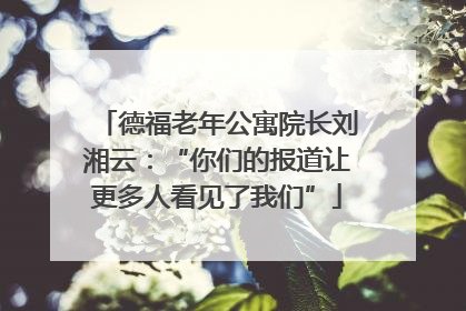 德福老年公寓院长刘湘云：“你们的报道让更多人看见了我们”